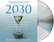 2030: How Today's Biggest Trends Will Collide and Reshape the Future of Everything By Mauro F. Guillén, Leon Nixon (Read by) Cover Image