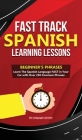 Fast Track Spanish Learning Lessons - Beginner's Phrases: Learn The Spanish Language FAST in Your Car with over 250 Phrases and Sayings Cover Image