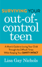 Surviving Your Out-Of-Control Teen: A Mom's Guide to Loving Your Child Through the Difficult Times While Keeping Your Sanity Intact By Lisa Gay Nichols Cover Image