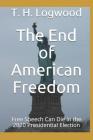 The End of American Freedom: Free Speech Can Die in the 2020 Presidential Election By T. H. Logwood Cover Image