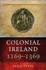 Colonial Ireland, 1169-1369 By Robin Frame Cover Image