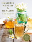 Holistic Health & Healing: The Home Reference for Natural Remedies and Stress Relief By Brigitte Mars, Chrystle Fiedler, Rosemary Gladstar (Foreword by) Cover Image