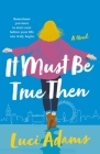 It Must Be True Then: A Novel By Luci Adams Cover Image