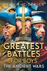 Greatest Battles for Boys: The Ancient Wars By Ryan Rhoderick Cover Image