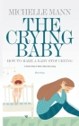 The Crying Baby: 11 GENIUS Ways To Make A Baby Stop Crying: 11 GENIUS Ways To Make A Baby Stop Crying By Michelle Mann Cover Image