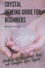 Crystal Healing Guide For Beginners: A Handbook To Heal Mind, Body and Transform Your Spirit By Ronald Vincent Cover Image