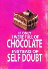 If Only I Were Full of Chocolate Instead of Self Doubt: 7x10 Funny Notebook for Chocolate Lovers! By Spicy Hot Cover Image