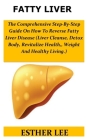 Fatty Liver: The Comprehensive Step-By-Step Guide On How To Reverse Fatty Liver Disease(Liver Cleamse, Detox Body, Revitalize Healt Cover Image