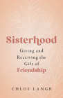 Sisterhood: Giving and Receiving the Gift of Friendship By Chloe Langr Cover Image