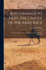 A Pilgrimage to Nejd, the Cradle of the Arab Race: A Visit to the Court of the Arab Emir, and 