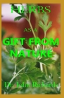 Herbs As A Gift From Nature: Heal Yourself Faster, Safer with Your Complete magical Guide to the Natural usefulness of Herbs and remedies for compl Cover Image