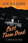 Cast Them Dead: A Brig Ellis Tale By Joe Kilgore Cover Image