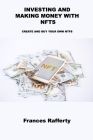 Investing and Making Money with Nfts: Create and Buy Your Own Ntfs By Frances Rafferty Cover Image
