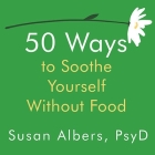 50 Ways to Soothe Yourself Without Food Lib/E By Susan Albers, Ann Marie Lee (Read by) Cover Image