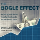 The Bogle Effect: How John Bogle and Vanguard Turned Wall Street Inside Out and Saved Investors Trillions By Eric Balchunas, Mike Lenz (Read by) Cover Image