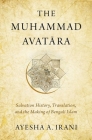 The Muhammad Avatāra: Salvation History, Translation, and the Making of Bengali Islam By Ayesha A. Irani Cover Image