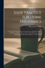 Shop Practice for Home Mechanics: Use of Tools, Shop Processes, Construction of Small Machines. Contains a Chapter Also on Theoretical Mechanics and o By Raymond F. (Raymond Francis) Yates (Created by) Cover Image