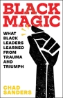 Black Magic: What Black Leaders Learned from Trauma and Triumph By Chad Sanders Cover Image