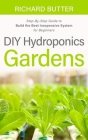 DIY Hydroponics Gardens: Step-By-Step Guide to Build the Best Inexpensive System for Beginners By Zoe Rouge Cover Image