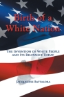 Birth of a White Nation: The Invention of White People and Its Relevance Today By Jacqueline Battalora Cover Image