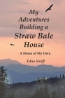 My Adventures Building a Straw Bale House: A Home of My Own By Edna M. Siniff Cover Image