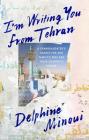I'm Writing You from Tehran: A Granddaughter's Search for Her Family's Past and Their Country's Future By Delphine Minoui, Emma Ramadan (Translated by) Cover Image