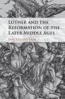 Luther and the Reformation of the Later Middle Ages By Eric Leland Saak Cover Image