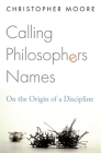 Calling Philosophers Names: On the Origin of a Discipline By Christopher Moore Cover Image