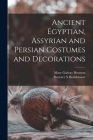 Ancient Egyptian, Assyrian and Persian Costumes and Decorations By Mary Galway 1871- Houston, Florence S. Hornblower Cover Image