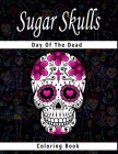 Sugar Skull Coloring Book Day of the Dead: Intricate Sugar Skulls Designs for Stress Relieving Designs For Skull Lovers, Adult Skull Coloring Books Cover Image
