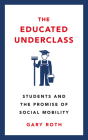 The Educated Underclass: Students and the False Promise of Social Mobility By Gary Roth Cover Image