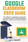 Google Classroom 2020 Guide: The ultimate comprehensive playbook you need to start off online teaching for beginners, teachers and students (Book 1 By Larry Jasperill Cover Image