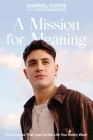 A Mission for Meaning: The Choices That Lead to the Life You Really Want By Gabriel Conte, Mark Dagostino (With) Cover Image