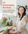 The Conscious Kitchen: A Beginner's Guide to Creating a Sustainable, No-Waste Kitchen for a Healthier Home and Planet Cover Image