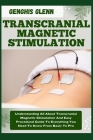 Transcranial Magnetic Stimulation: Understanding All About Transcranial Magnetic Stimulation And Easy Procedural Guide To Everything You Need To Know Cover Image