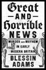 Great and Horrible News: Murder and Mayhem in Early Modern Britain By Blessin Adams Cover Image