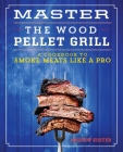 Master the Wood Pellet Grill: A Cookbook to Smoke Meats More Like a Pro Cover Image