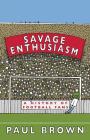 Savage Enthusiasm: A History of Football Fans By Paul Brown Cover Image