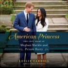 American Princess: The Love Story of Meghan Markle and Prince Harry By Leslie Carroll, Andi Arndt (Read by) Cover Image