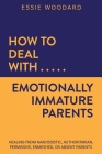 How to Deal With Emotionally Immature Parents: Healing from Narcissistic, Authoritarian, Permissive, Enmeshed, or Absent Parents By Essie Woodard Cover Image