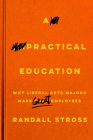 A Practical Education: Why Liberal Arts Majors Make Great Employees By Randall Stross Cover Image