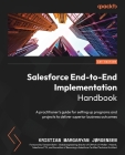 Salesforce End-to-End Implementation Handbook: A practitioner's guide for setting up programs and projects to deliver superior business outcomes By Kristian Margaryan Jørgensen Cover Image