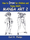 How To Draw For Children And Young Adults: Manga Art 2: Manga Art 2 By Earl R. Phelps Cover Image