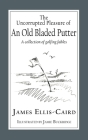 The Uncorrupted Pleasure Of An Old Bladed Putter: A collection of golfing fables By James Ellis-Caird, Jamie Buckridge (Illustrator) Cover Image