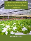 Agribusiness Management in Sustainable Agricultural Enterprises By Richard Skiba Cover Image