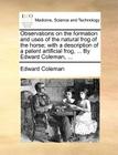 Observations on the Formation and Uses of the Natural Frog of the Horse; With a Description of a Patent Artificial Frog, ... by Edward Coleman, ... By Edward Coleman Cover Image