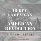 The 10 Key Campaigns of the American Revolution Lib/E By Edward G. Lengel, Edward G. Lengel (Editor), Christopher Grove (Read by) Cover Image
