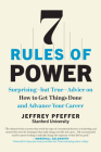 7 Rules of Power: Surprising--but True--Advice on How to Get Things Done and Advance Your Career By Jeffrey Pfeffer Cover Image