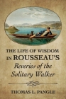 The Life of Wisdom in Rousseau's Reveries of the Solitary Walker By Thomas L. Pangle Cover Image