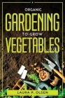 Organic Gardening To Grow Vegetables By Laura P Olsen Cover Image